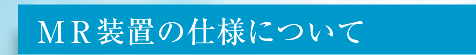 MR装置の仕様について